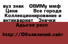 1.1) вуз знак : ОВИМу ммф › Цена ­ 389 - Все города Коллекционирование и антиквариат » Значки   . Адыгея респ.